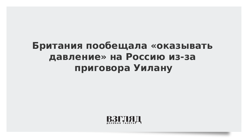 Британия пообещала «оказывать давление» на Россию из-за приговора Уилану