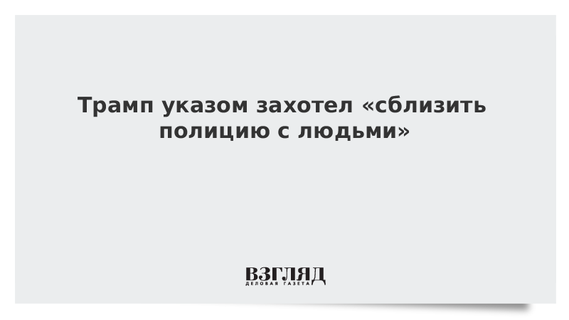 Трамп указом захотел «сблизить полицию с людьми»