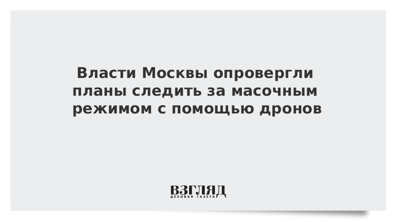 Власти Москвы опровергли планы следить за масочным режимом с помощью дронов