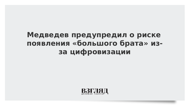 Медведев предупредил о риске появления «большого брата» из-за цифровизации