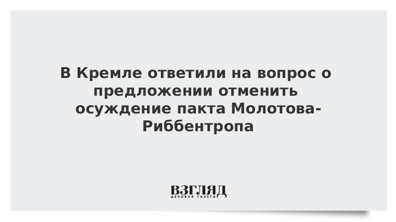 В Кремле ответили на вопрос о предложении отменить осуждение пакта Молотова-Риббентропа