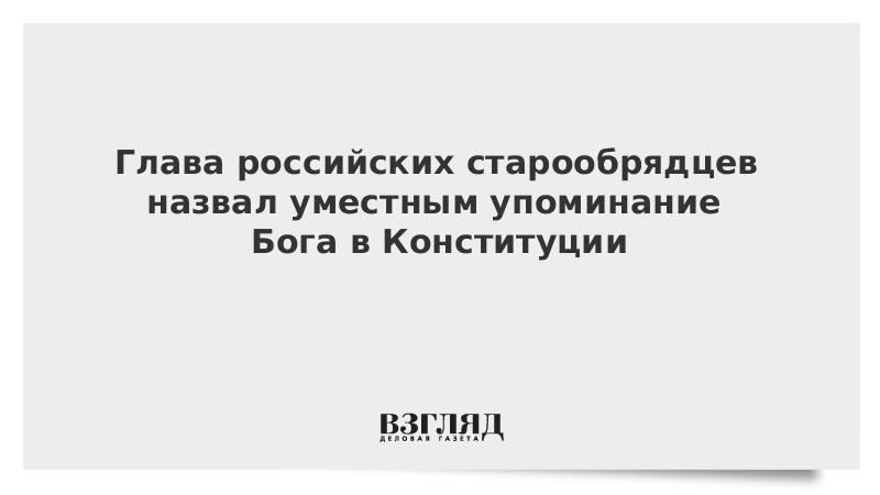 Глава российских старообрядцев назвал уместным упоминание Бога в Конституции