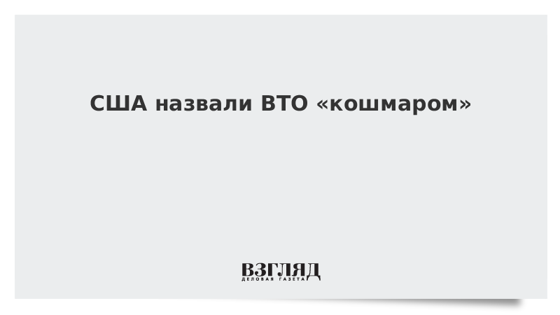 США назвали ВТО «кошмаром»