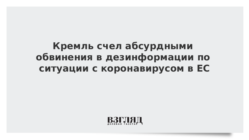 Кремль счел абсурдными обвинения в дезинформации по ситуации с коронавирусом в ЕС