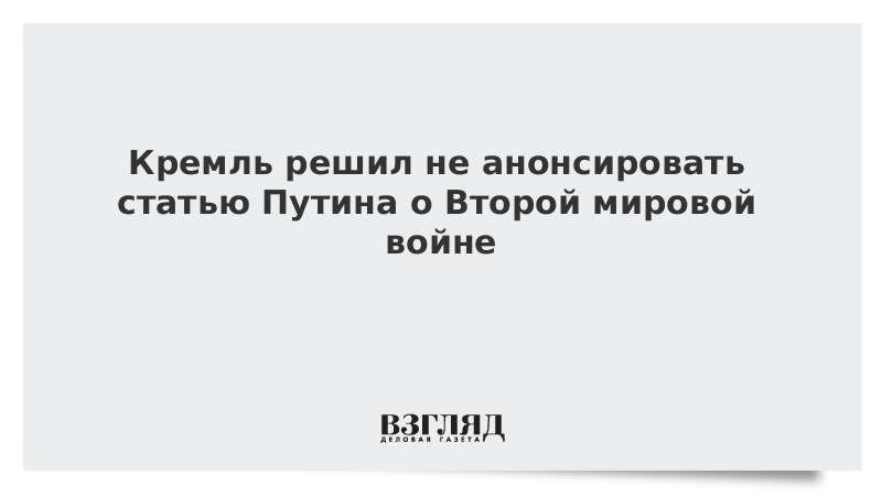 Кремль решил не анонсировать статью Путина о Второй мировой войне