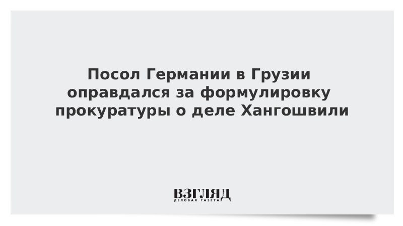 Посол Германии в Грузии оправдался за формулировку прокуратуры о деле Хангошвили