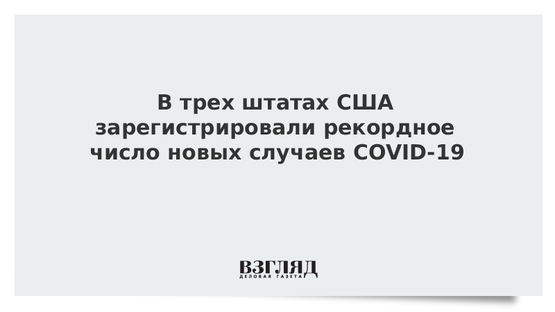 В трех штатах США зарегистрировали рекордное число новых случаев COVID-19