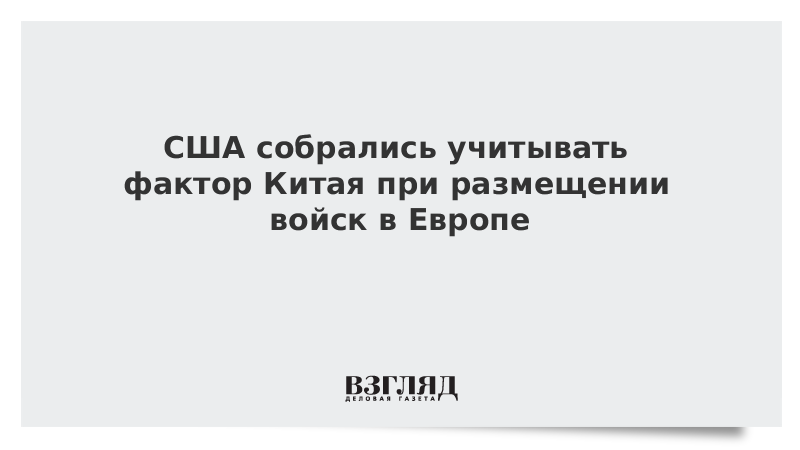 США собрались учитывать фактор Китая при размещении войск в Европе