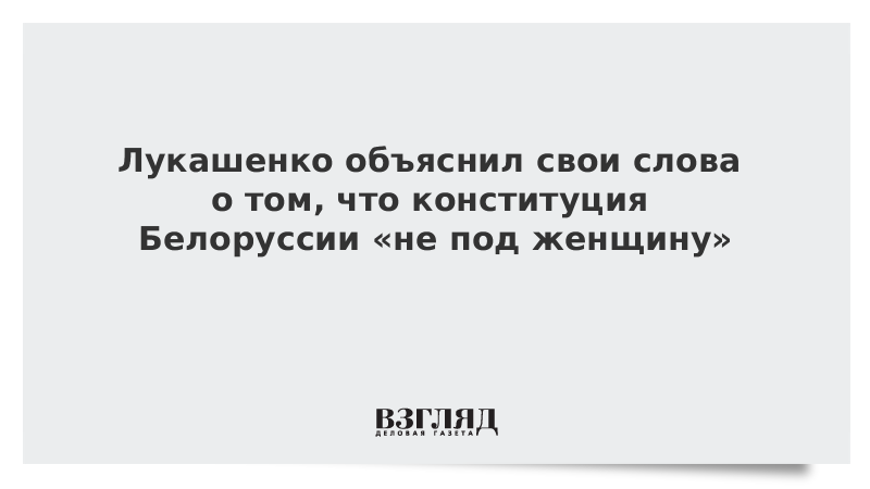 Лукашенко объяснил свои слова о том, что конституция Белоруссии «не под женщину»