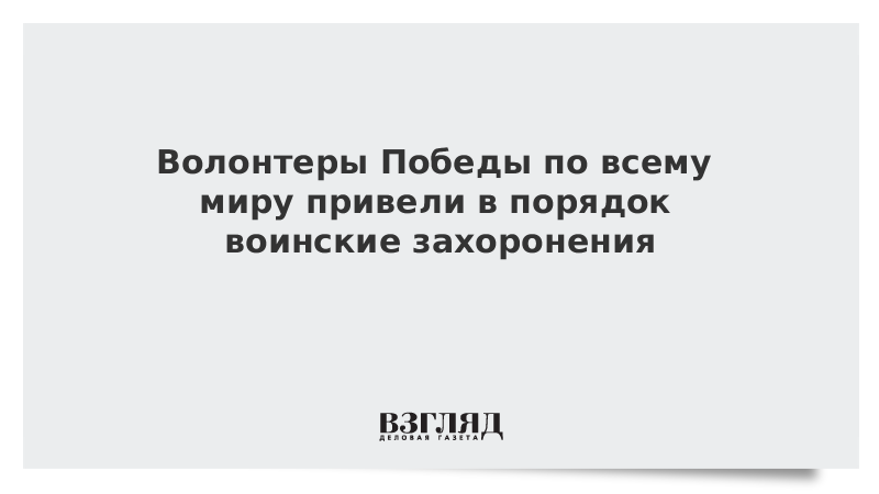 Волонтеры Победы по всему миру привели в порядок воинские захоронения