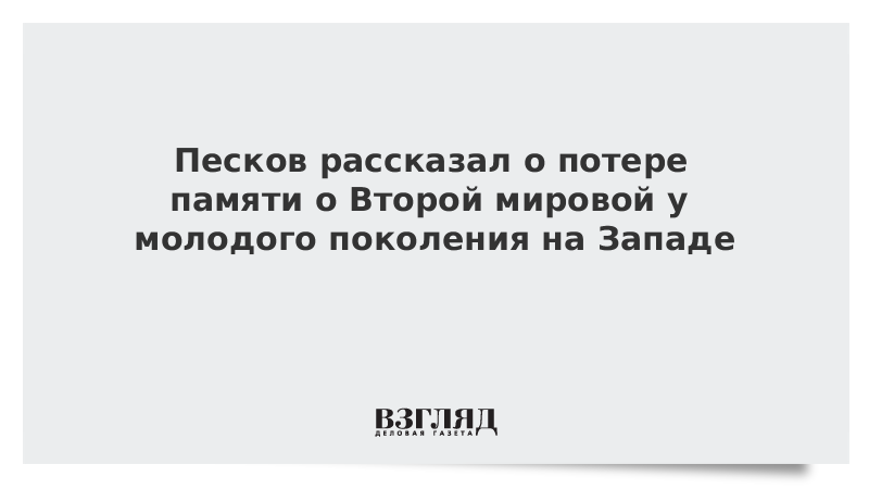 Песков рассказал о потере памяти о Второй мировой у молодого поколения на Западе