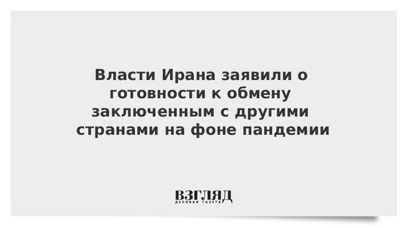 Власти Ирана заявили о готовности к обмену заключенным с другими странами на фоне пандемии