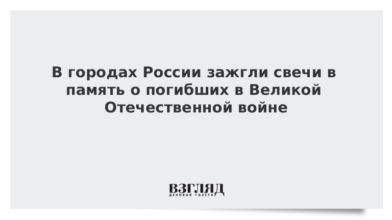 В городах России зажгли свечи в память о погибших в Великой Отечественной войне