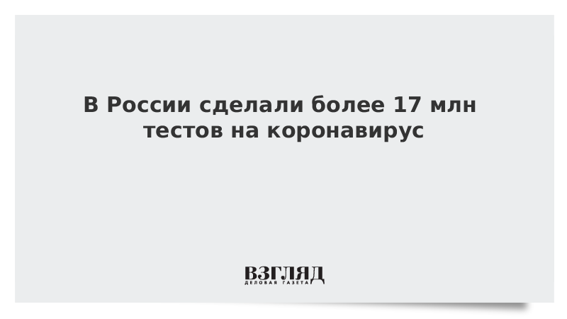 В России сделали более 17 млн тестов на коронавирус