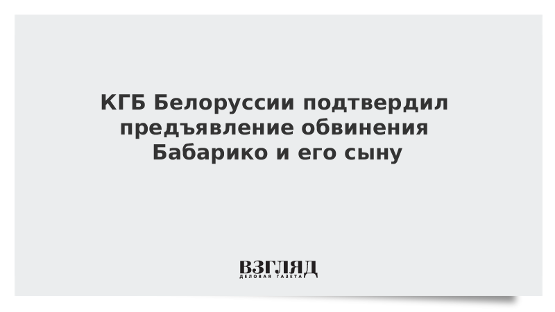 КГБ Белоруссии подтвердил предъявление обвинения Бабарико и его сыну