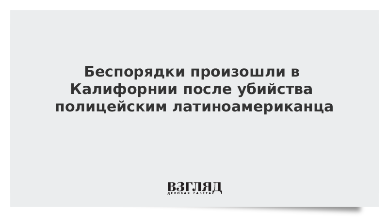 Беспорядки произошли в Калифорнии после убийства полицейским латиноамериканца