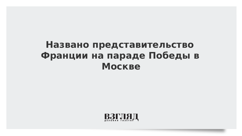 Названо представительство Франции на параде Победы в Москве