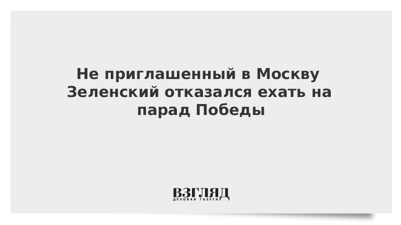 Не приглашенный в Москву Зеленский отказался ехать на парад Победы