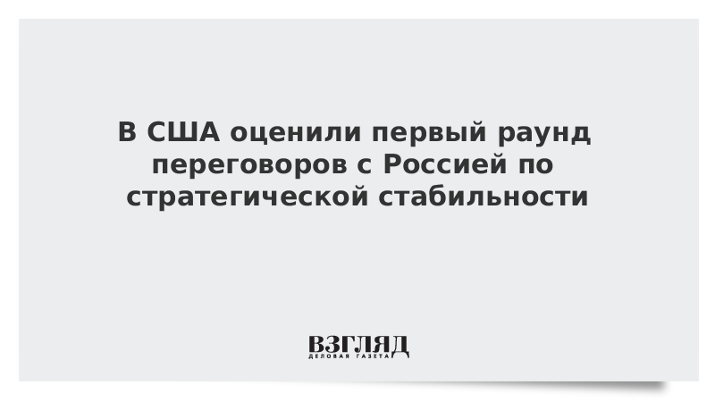 В США оценили первый раунд переговоров с Россией по стратегической стабильности