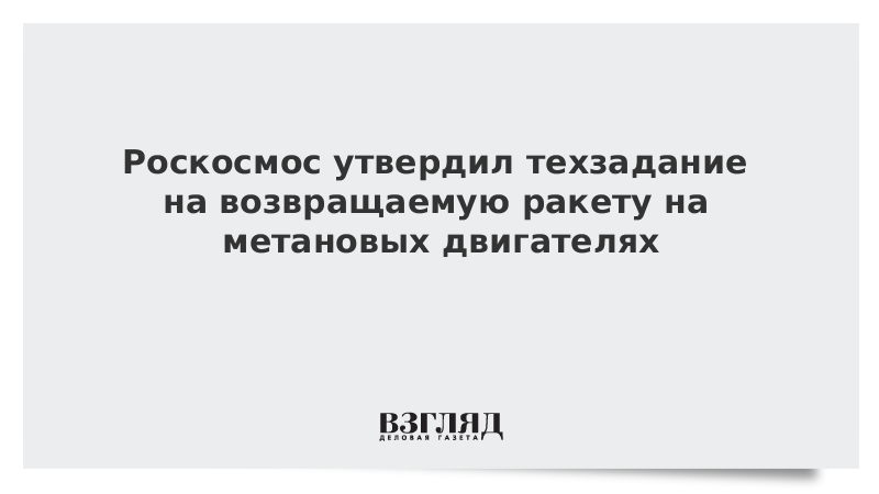 Роскосмос утвердил техзадание на возвращаемую ракету на метановых двигателях