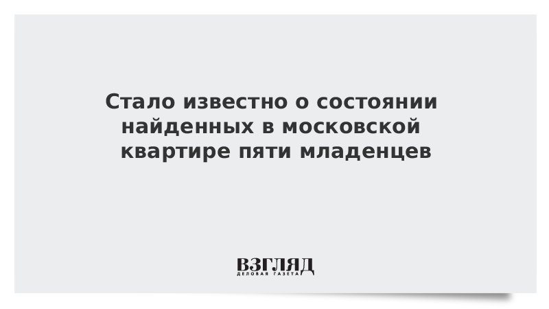 Стало известно о состоянии найденных в московской квартире пяти младенцев