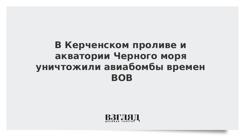 В Керченском проливе и акватории Черного моря уничтожили авиабомбы времен ВОВ