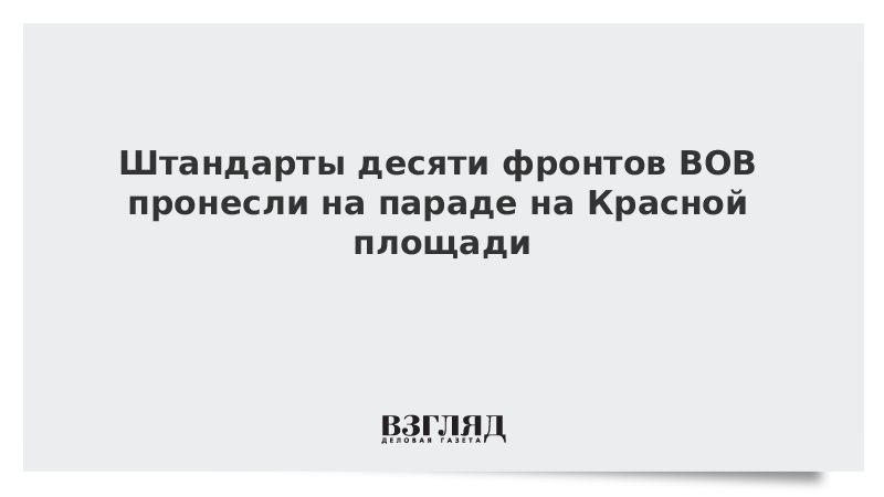 Штандарты десяти фронтов ВОВ пронесли на параде на Красной площади