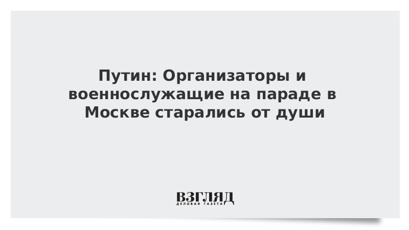 Путин: Организаторы и военнослужащие на параде в Москве старались от души