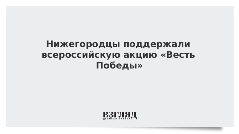 Нижегородцы поддержали всероссийскую акцию «Весть Победы»