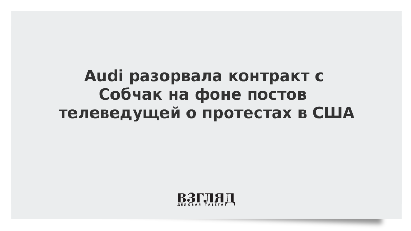 Audi разорвала контракт с Собчак на фоне постов телеведущей о протестах в США