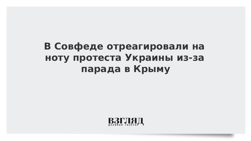 В Совфеде отреагировали на ноту протеста Украины из-за парада в Крыму