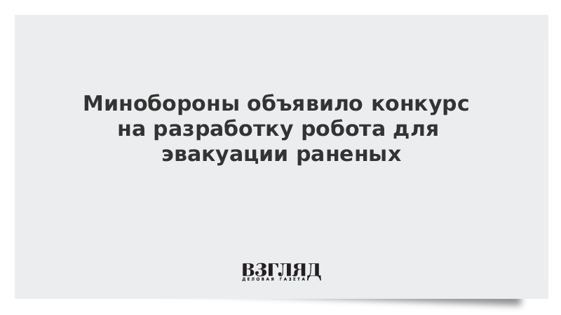 Минобороны объявило конкурс на разработку робота для эвакуации раненых