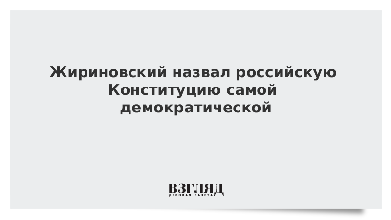 Жириновский назвал российскую Конституцию самой демократической