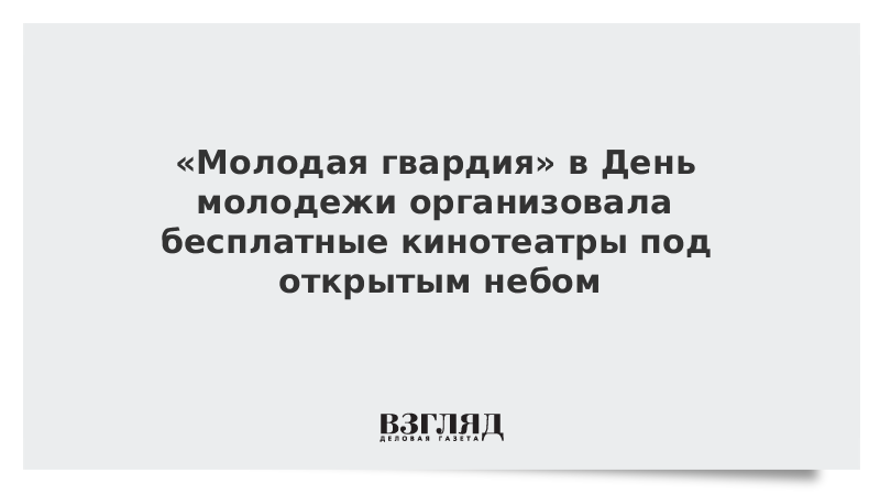 «Молодая гвардия» в День молодежи организовала бесплатные кинотеатры под открытым небом