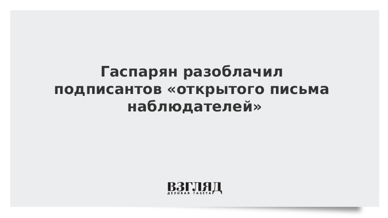 Гаспарян разоблачил подписантов «открытого письма наблюдателей»