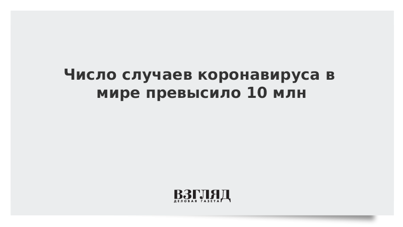 Число случаев коронавируса в мире превысило 10 млн