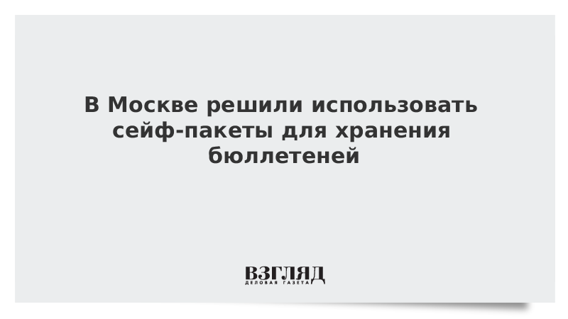 В Москве решили использовать сейф-пакеты для хранения бюллетеней