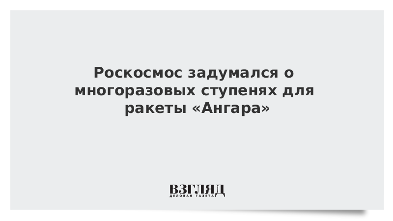 Роскосмос задумался о многоразовых ступенях для ракеты «Ангара»