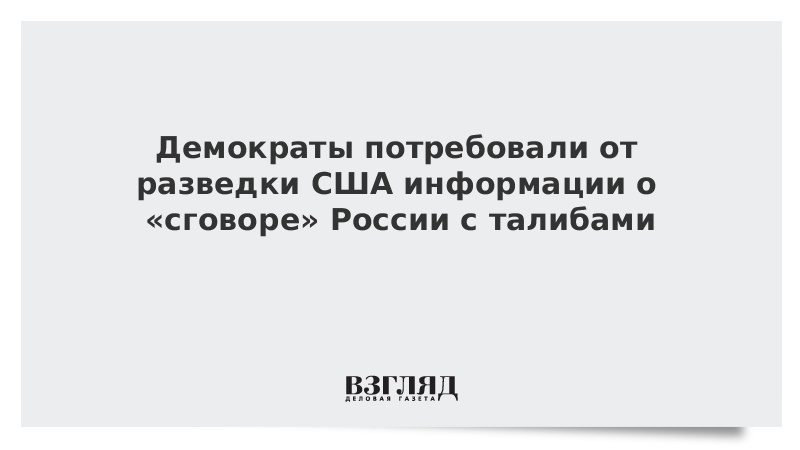 Демократы потребовали от разведки США информации о «сговоре» России с талибами