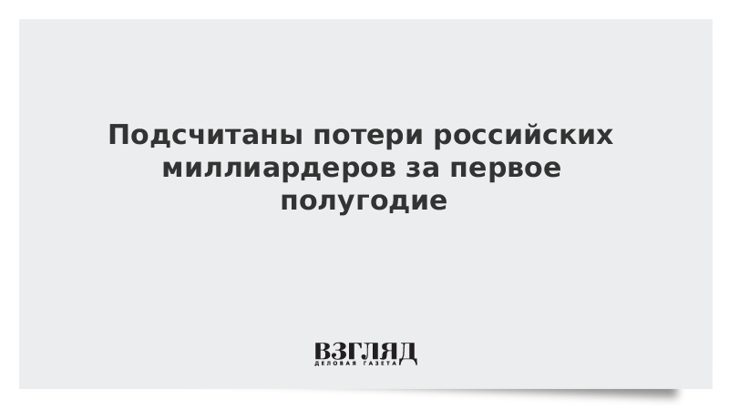 Подсчитаны потери российских миллиардеров за первое полугодие