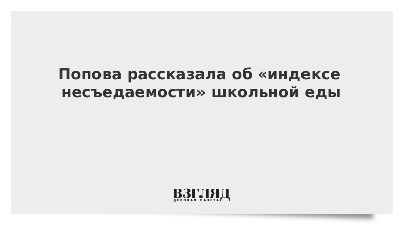 Попова рассказала об «индексе несъедаемости» школьной еды