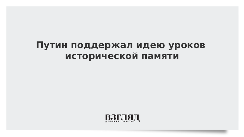 Путин поддержал идею уроков исторической памяти