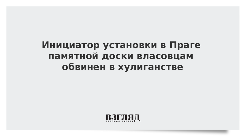 Инициатор установки в Праге памятной доски власовцам обвинен в хулиганстве