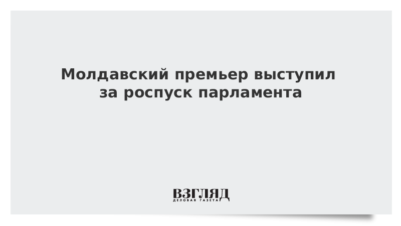 Молдавский премьер выступил за роспуск парламента