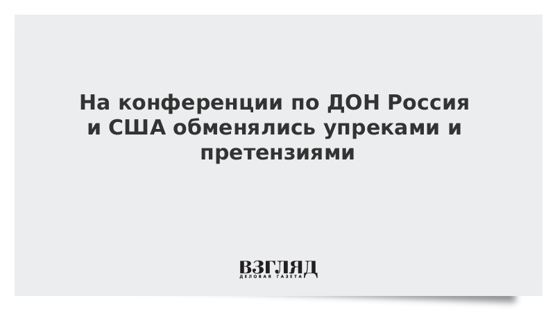 На конференции по ДОН Россия и США обменялись упреками и претензиями