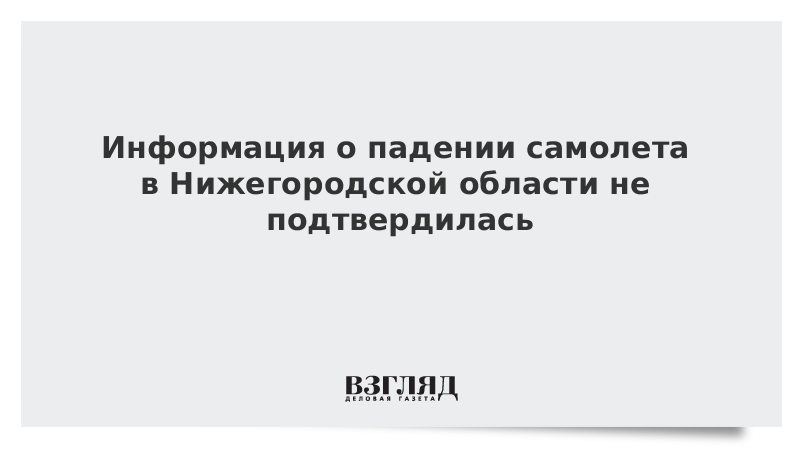 Информация о падении самолета в Нижегородской области не подтвердилась