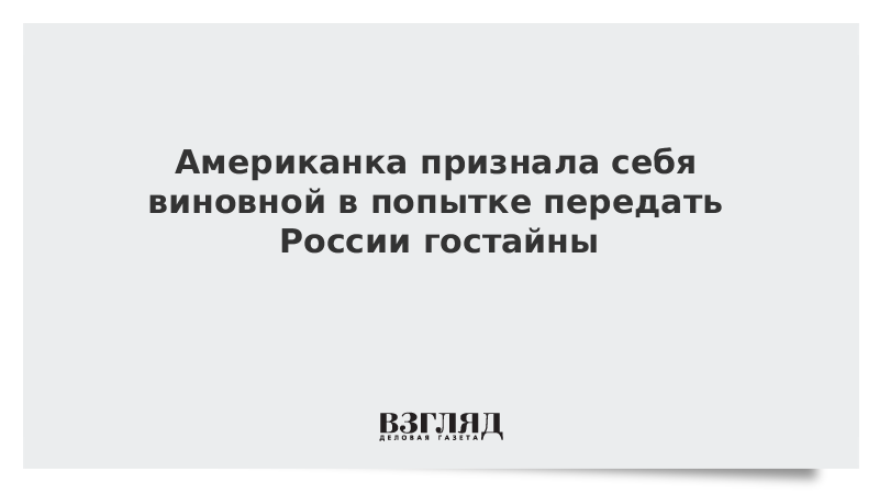 Американка признала себя виновной в попытке передать России гостайны