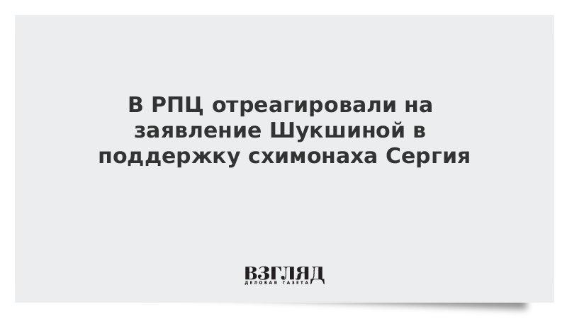 В РПЦ отреагировали на заявление Шукшиной в поддержку схимонаха Сергия