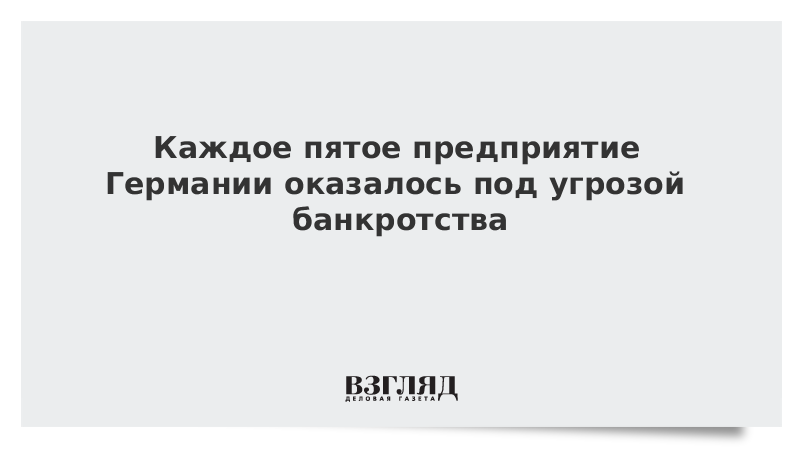 Каждое пятое предприятие Германии оказалось под угрозой банкротства