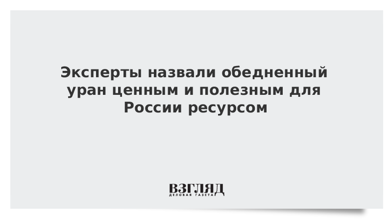 Эксперты назвали обедненный уран ценным и полезным для России ресурсом